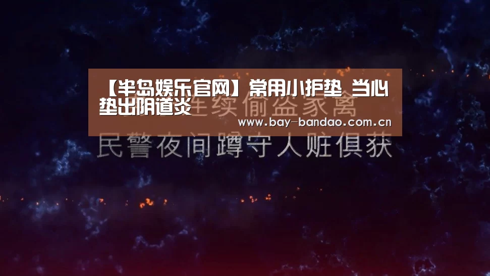 【半岛娱乐官网】常用小护垫 当心垫出阴道炎(图1) 半岛娱乐官方网站