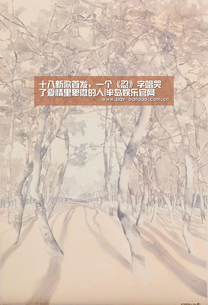 十八新歌首发,一个《忍》字唱哭了爱情里卑微的人|半岛娱乐官网(图4) 半岛娱乐官方网站