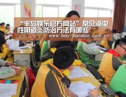 “半岛娱乐官方网站”常见滴虫性阴道炎防治方法有哪些(图1) 半岛娱乐官网