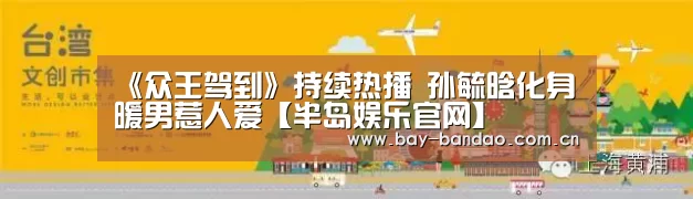 《众王驾到》持续热播 孙毓晗化身暖男惹人爱【半岛娱乐官网】(图1) 半岛娱乐官方网站