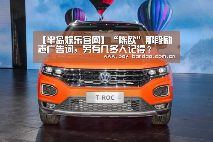 【半岛娱乐官网】“陈欧”那段励志广告词,另有几多人记得?(图2) 半岛娱乐官方网站