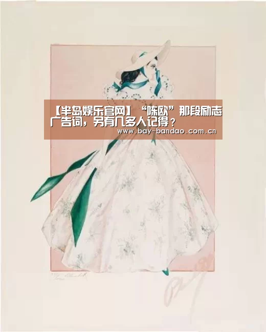 【半岛娱乐官网】“陈欧”那段励志广告词,另有几多人记得?(图1) 半岛娱乐官方网站